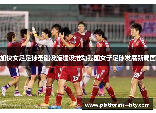 加快女足足球基础设施建设推动我国女子足球发展新局面
