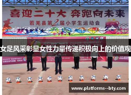 女足风采彰显女性力量传递积极向上的价值观