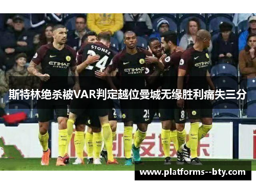 斯特林绝杀被VAR判定越位曼城无缘胜利痛失三分