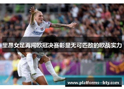 里昂女足再闯欧冠决赛彰显无可匹敌的欧战实力 里昂女足再闯欧冠决赛彰显无可匹敌的欧战实力
