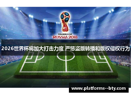 2026世界杯将加大打击力度 严惩盗版转播和版权侵权行为