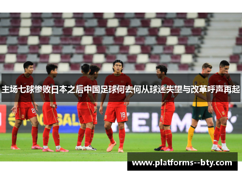 主场七球惨败日本之后中国足球何去何从球迷失望与改革呼声再起