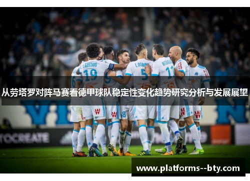 从劳塔罗对阵马赛看德甲球队稳定性变化趋势研究分析与发展展望