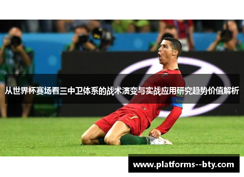 从世界杯赛场看三中卫体系的战术演变与实战应用研究趋势价值解析