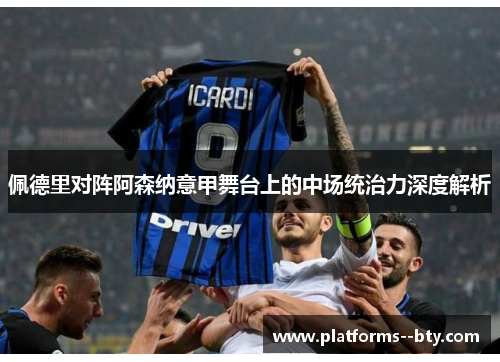 佩德里对阵阿森纳意甲舞台上的中场统治力深度解析 佩德里对阵阿森纳意甲舞台上的中场统治力深度解析
